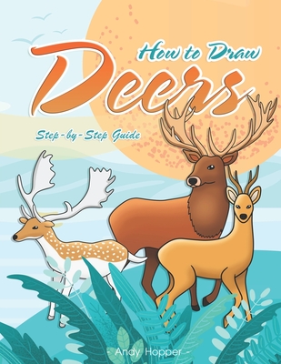 How to Draw Deers Step-by-Step Guide: Best Deer Drawing Book for You and Your Kids - Hopper, Andy