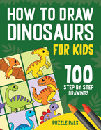 How To Draw Dinosaurs: 100 Step By Step Drawings For Kids Ages 4 to 8