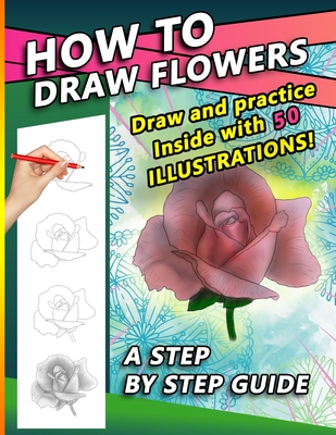 How To Draw Flowers: A Step by Step Drawing Book for drawing Flowers and beautiful roses - Press, Sketchpert