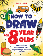 How to Draw for 8 Year Olds: Learn to Draw Cute Animals, Food, Gifts and Other Cool Things | Book for Kids Age 8