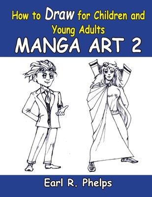 How To Draw For Children And Young Adults: Manga Art 2: Manga Art 2 - Phelps, Earl R