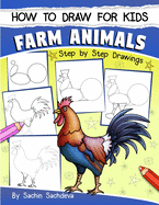 How to Draw for Kids: Farm Animals (an Easy Step-By-Step Guide to Drawing Different Farm Animals Like Cow, Pig, Sheep, Hen, Rooster, Donkey, Goat, and Many More (Ages 6-12))