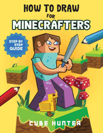 How To Draw for Minecrafters: Crafting Creativity A Step-by-Step Guide to Drawing for Minecrafter Enthusiasts