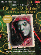 How to Draw Grimm's Dark Tales, Fables & Folklore: Unlock the mysteries of drawing and painting the dark characters of fables, legends, and lore