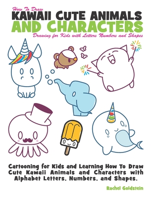 How to Draw Kawaii Cute Animals and Characters: Drawing for Kids with Letters Numbers and Shapes: Cartooning for Kids and Learning How to Draw Cute Kawaii Animals and Characters with Alphabet Letters, Numbers, and Shapes - Goldstein, Rachel a