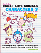 How to Draw Kawaii Cute Animals + Characters 3: Easy to Draw Anime and Manga Drawing for Kids: Cartooning for Kids + Learning How to Draw Super Cute Kawaii Animals, Characters, Doodles, & Things
