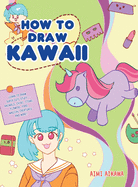 How to Draw Kawaii: Learn to Draw Super Cute Stuff - Animals, Chibi, Items, Flowers, Food, Magical Creatures and More!