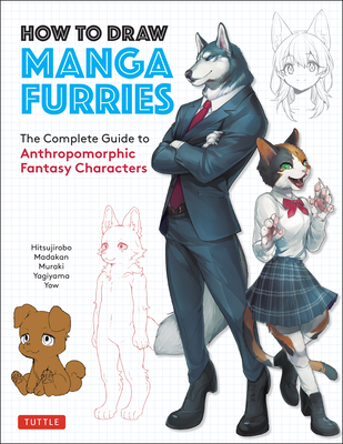 How to Draw Manga Furries: The Complete Guide to Anthropomorphic Fantasy Characters (750 Illustrations) - Hitsujirobo, and Madakan, and Muraki