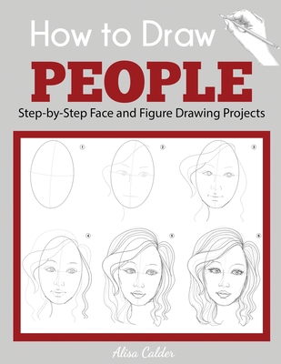 How to Draw People: Step-by-Step Face and Figure Drawing Projects - Calder, Alisa