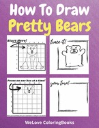 How To Draw Pretty Bears: A Step-by-Step Drawing and Activity Book for Kids to Learn to Draw Pretty Bears