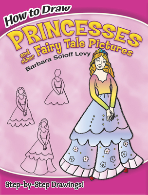 How to Draw Princesses and Other Fairy Tale Pictures: Step-By-Step Drawings! - Soloff Levy, Barbara, and Drawing