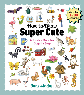 How to Draw Super Cute: Adorable Stuff Step by Step: Easy Guide to How to Draw Everything for Kids & Adults - Maday, Jane