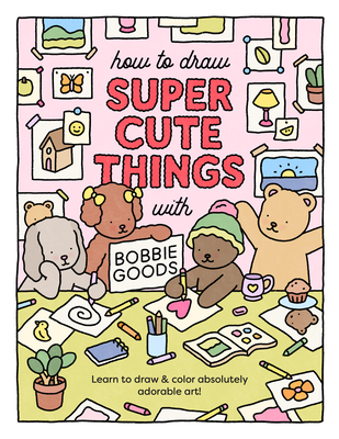 How to Draw Super Cute Things with Bobbie Goods: Learn to Draw & Color Absolutely Adorable Art! - Goods, Bobbie