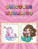 How to Draw Unicorns, Mermaids and More: Easy and Fun Step-by-Step Drawing Book for Kids