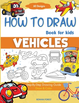 How To Draw Vehicles Book For Kids: Step-By-Step Drawing Transport Cars, Airplanes, Trucks, Construction, Bus, Boat, Rocket, Planes, Helicopter For Beginners - Forest, Rowan, and Designs, Umt