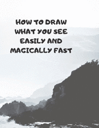 How to Draw What You See Easily and Magically Fast: This 8.5 x 11 inch 114 page Sketch Book includes a brief 4 page Instruction Section about learning to draw quickly and accurately. You will be amazed at your success in a relatively brief period of time