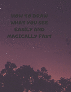 How to Draw What You See Easily and Magically Fast: This 8.5 x 11 inch 114 page Sketch Book includes a brief 4 page Instruction Section about learning to draw quickly and accurately. You will be amazed at your success in a relatively brief period of time