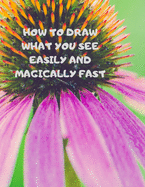 How to Draw What You See Easily and Magically Fast: This 8.5 x 11 inch 114 page Sketch Book includes a brief 4 page Instruction Section about learning to draw quickly and accurately. You will be amazed at your success in a relatively brief period of time