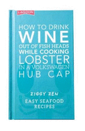 How to Drink Wine out of Fish Heads While Cooking Lobster in a Volkswagon Hub Cap: Easy Seafood Recipes