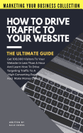 How to Drive Traffic to Your Website - The Ultimate Guide: Get 100,000 Visitors in Less Than a Hour and Learn How to Drive Targeting Traffic to a High Converting Page and Make Money Online!