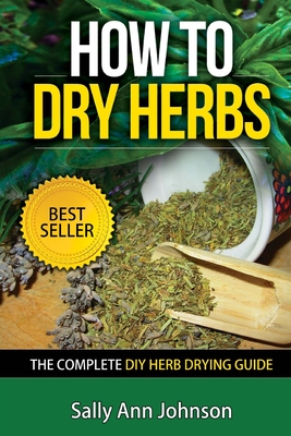 How To Dry Herbs: The Complete DIY Herb Drying Guide - Johnson, Sally Ann
