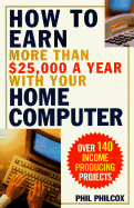 How to Earn More Than $25,000 a Year with Your Home Computer: Over 140 Income-Producing Projects