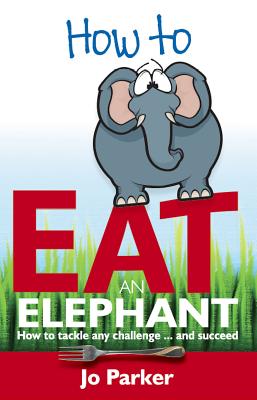 How to Eat an Elephant: How to Tackle Any Challenge...and Succeed - Parker, Jo