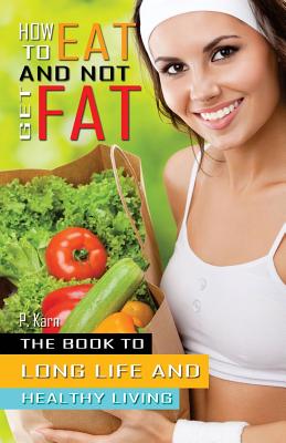 How to eat and not get fat: The book to long life and healthy living - Karn, P