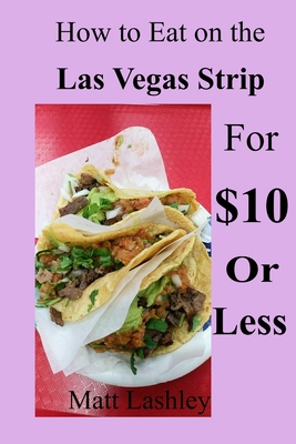 How to Eat on the Las Vegas Strip for $10 or Less - Lashley, Matt