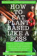 How to Eat Plant Based Like a Boss: All Of Your Vegan Eating and Plant Based Lifestyle Questions Answered. Vegan Recipes Included.