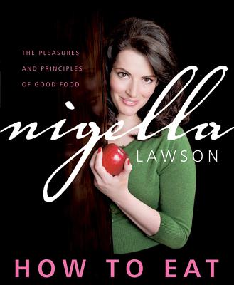 How to Eat: The Pleasures and Principles of Good Food - Lawson, Nigella