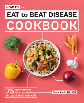 How to Eat to Beat Disease Cookbook: 75 Healthy Recipes to Protect Your Well-Being - Hultin, Ginger