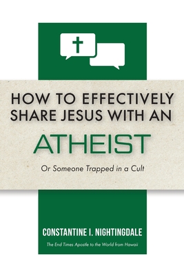 How to Effectively Share Jesus with an Atheist: Or Someone Trapped In a Cult - Nightingdale, Constantine I