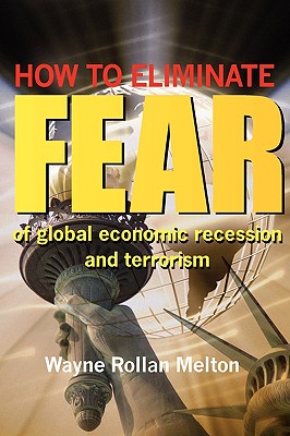 How to Eliminate Fear of Global Economic Recession and Terrorism - Melton, Wayne Rollan