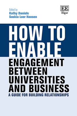 How to Enable Engagement Between Universities and Business: A Guide for Building Relationships - Daniels, Kathy (Editor), and Hansen, Saskia L (Editor)