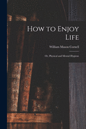 How to Enjoy Life: or, Physical and Mental Hygiene