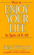 How to Enjoy Your Life in Spite of It All - Keyes, Ken, Jr.