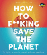 How to F***ing Save the Planet: The Lighter Side of the Climate Apocalypse
