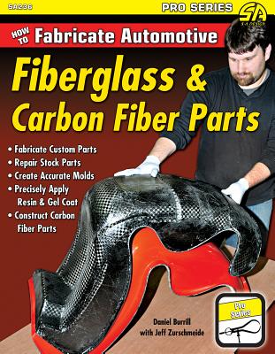 How to Fabricate Automotive Fiberglass & Carbon Fiber Parts - Zurschmeide, Jeffery, and Burrill, Dan