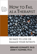 How to Fail as a Therapist: 50+ Ways to Lose or Damage Your Patients