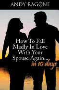 How To Fall Madly In Love With Your Spouse Again... In Ten Days