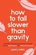 How to Fall Slower Than Gravity: And Other Everyday (and Not So Everyday) Uses of Mathematics and Physical Reasoning
