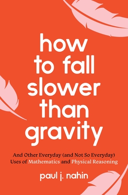 How to Fall Slower Than Gravity: And Other Everyday (and Not So Everyday) Uses of Mathematics and Physical Reasoning - Nahin, Paul