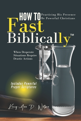 How to Fast Biblically: When Desperate Situations Require Drastic Actions - Watson, Kerry-Ann D