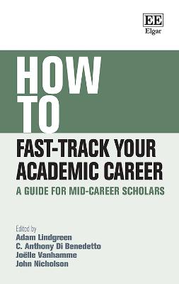 How to Fast-Track Your Academic Career: A Guide for Mid-Career Scholars - Lindgreen, Adam (Editor), and Di Benedetto, C. A. (Editor), and Vanhamme, Jolle (Editor)