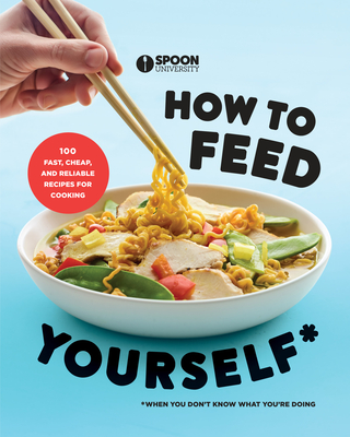 How to Feed Yourself: 100 Fast, Cheap, and Reliable Recipes for Cooking When You Don't Know What You're Doing: A Cookbook - Spoon University