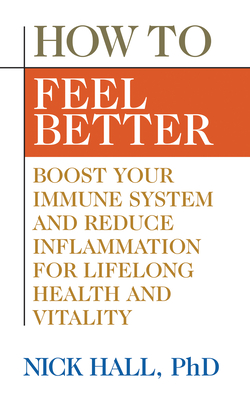 How to Feel Better: Boost Your Immune System and Reduce Inflammation for Lifelong Health and Vitality - Hall, Nick