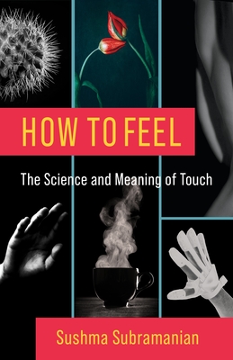 How to Feel: The Science and Meaning of Touch - Subramanian, Sushma