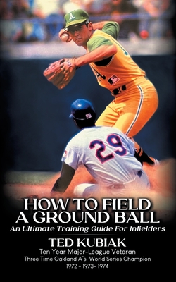 How to Field a Ground Ball: An Ultimate Guide for Infielders - Kubiak, Ted