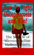 How to Fight Osteoporosis and Win!: The Miracle of Microcrystalline Hydroxyapatite (McHc) - Ley-Jacobs, Beth M